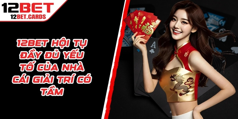 12BET hội tụ đầy đủ yếu tố của một nhà cái giải trí trực tuyến có tầm